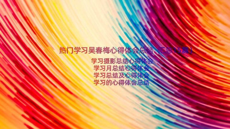 热门学习吴春梅心得体会总结（汇总15篇）