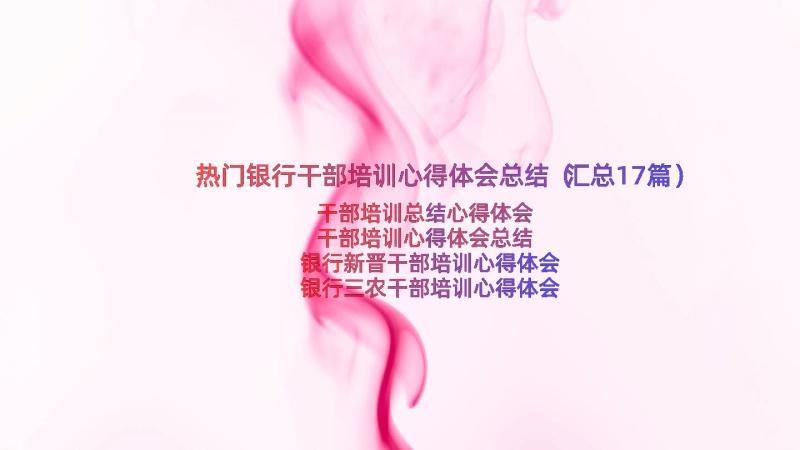 热门银行干部培训心得体会总结（汇总17篇）