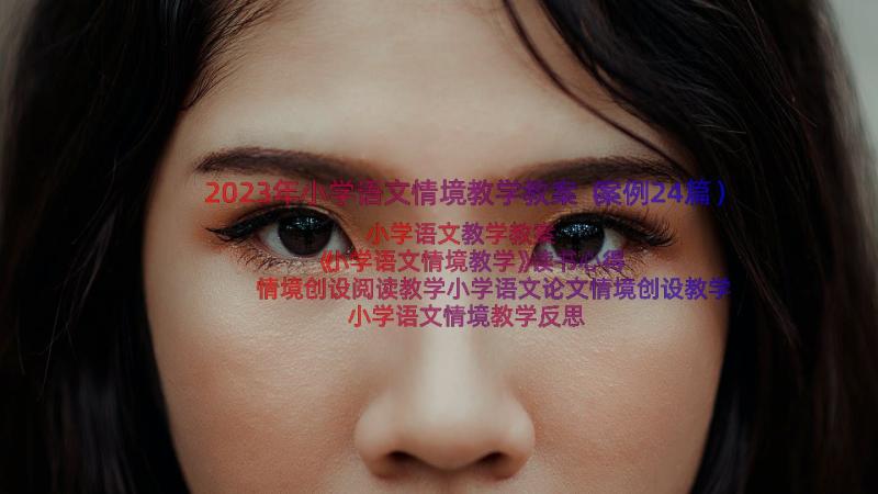 2023年小学语文情境教学教案（案例24篇）