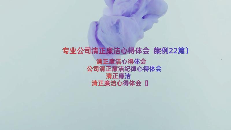 专业公司清正廉洁心得体会（案例22篇）