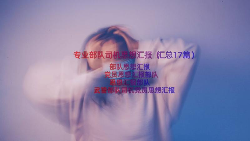 专业部队司机思想汇报（汇总17篇）