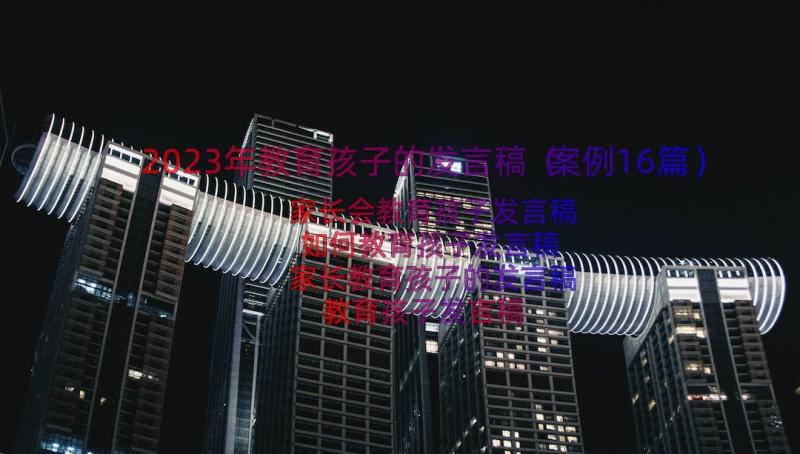 2023年教育孩子的发言稿（案例16篇）