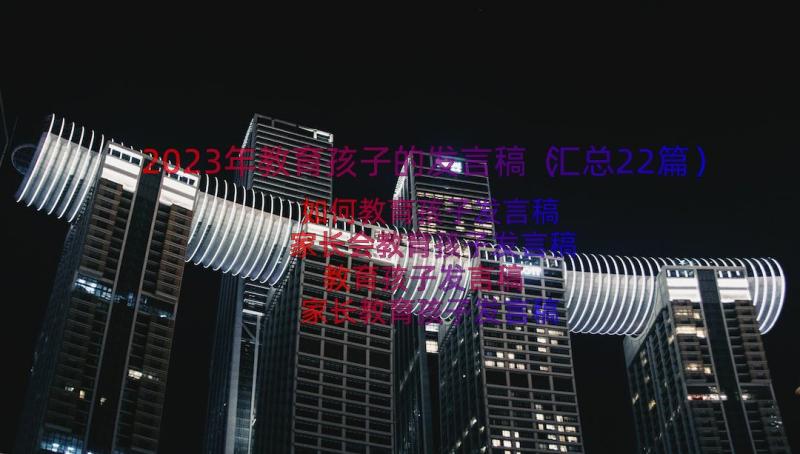 2023年教育孩子的发言稿（汇总22篇）