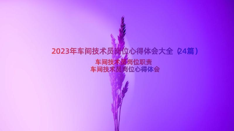 2023年车间技术员岗位心得体会大全（24篇）