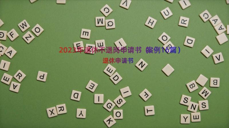 2023年退休不退岗申请书（案例16篇）