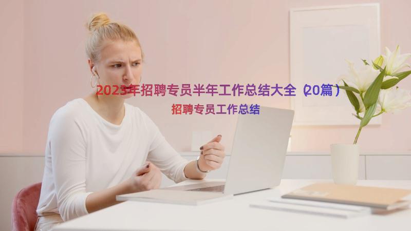 2023年招聘专员半年工作总结大全（20篇）