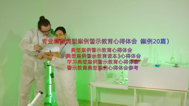 专业教师典型案例警示教育心得体会（案例20篇）