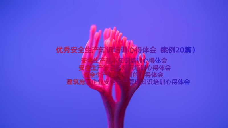 优秀安全生产知识培训心得体会（案例20篇）