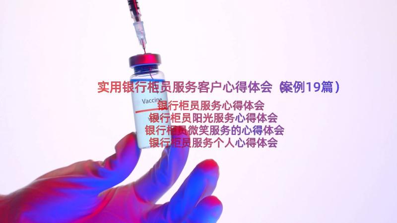 实用银行柜员服务客户心得体会（案例19篇）