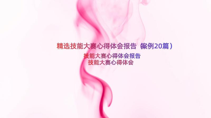 精选技能大赛心得体会报告（案例20篇）