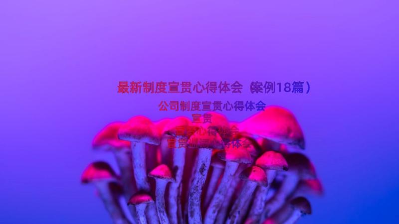 最新制度宣贯心得体会（案例18篇）