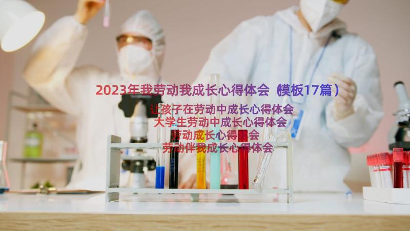 2023年我劳动我成长心得体会（模板17篇）