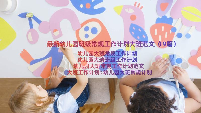 最新幼儿园班级常规工作计划大班范文（19篇）