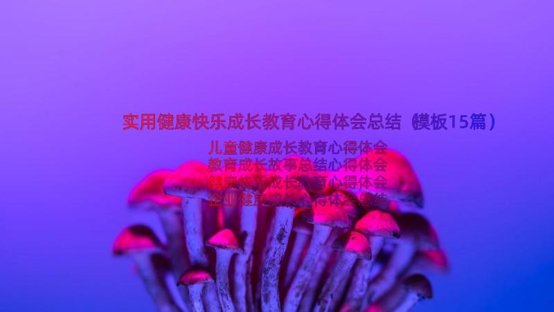 实用健康快乐成长教育心得体会总结（模板15篇）