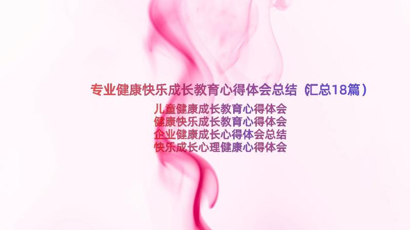 专业健康快乐成长教育心得体会总结（汇总18篇）