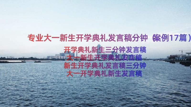 专业大一新生开学典礼发言稿分钟（案例17篇）