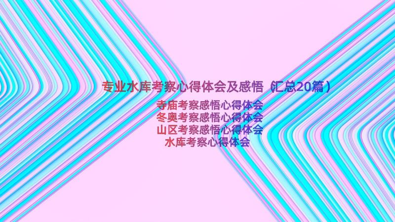 专业水库考察心得体会及感悟（汇总20篇）