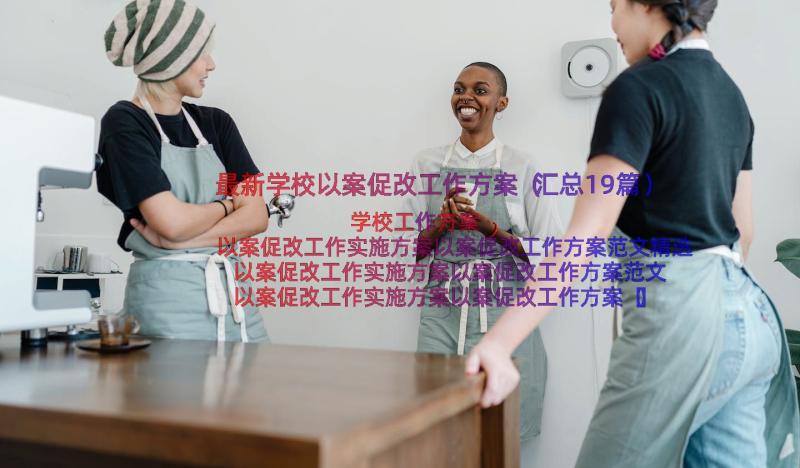 最新学校以案促改工作方案（汇总19篇）