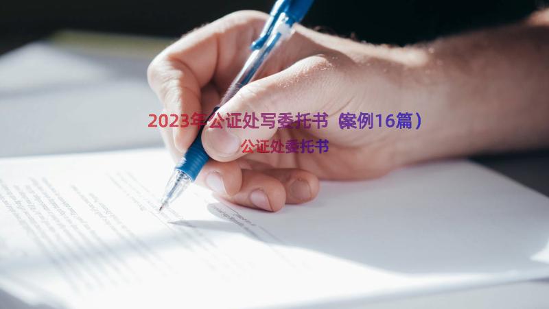 2023年公证处写委托书（案例16篇）