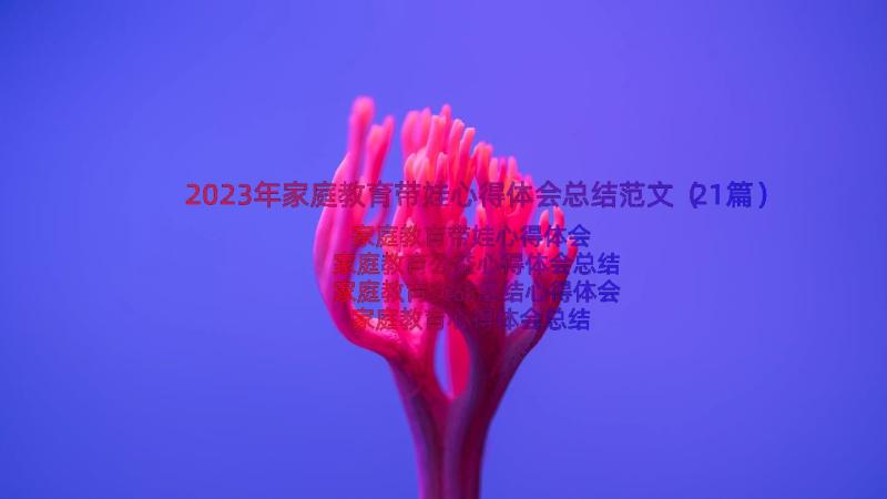 2023年家庭教育带娃心得体会总结范文（21篇）