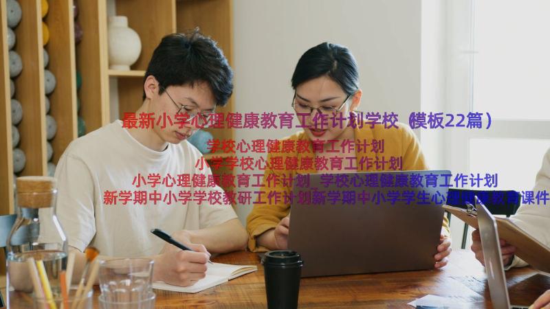 最新小学心理健康教育工作计划学校（模板22篇）