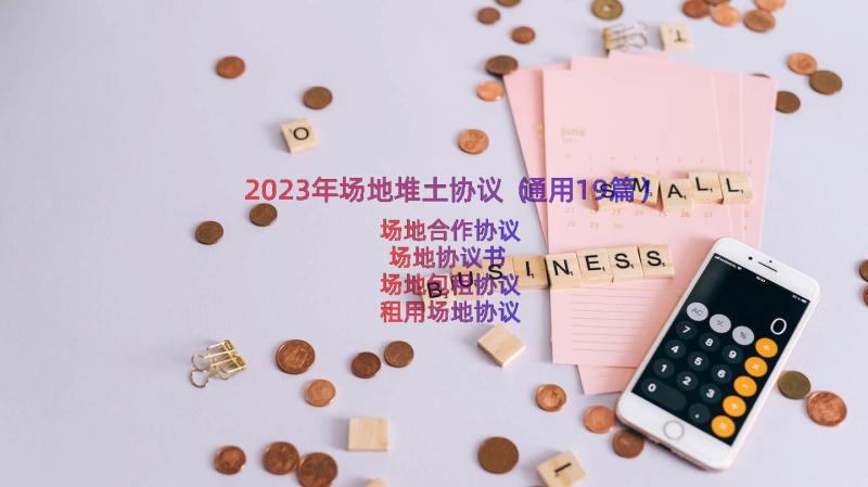 2023年场地堆土协议（通用19篇）