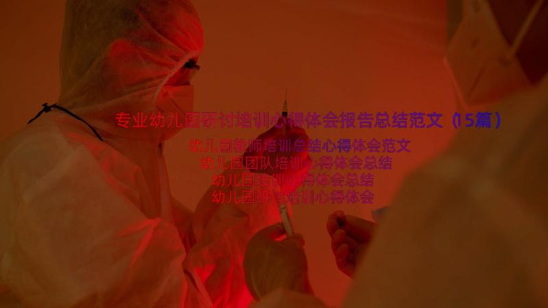 专业幼儿园研讨培训心得体会报告总结范文（15篇）