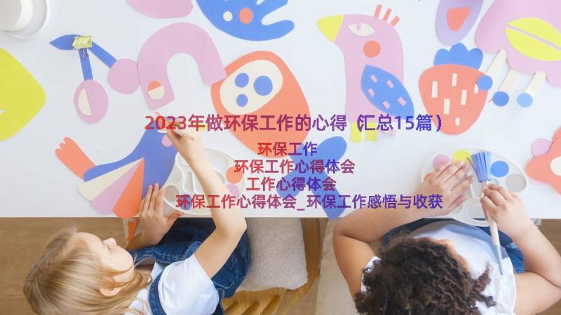 2023年做环保工作的心得（汇总15篇）