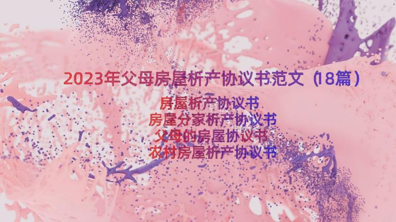 2023年父母房屋析产协议书范文（18篇）