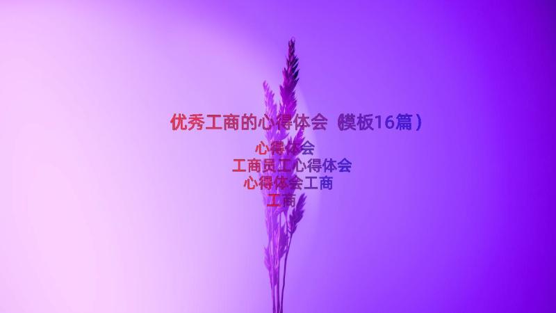 优秀工商的心得体会（模板16篇）