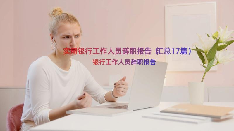 实用银行工作人员辞职报告（汇总17篇）