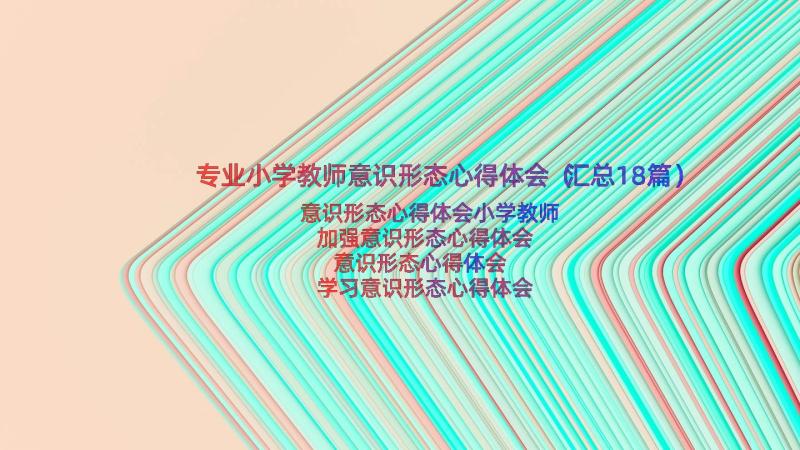 专业小学教师意识形态心得体会（汇总18篇）