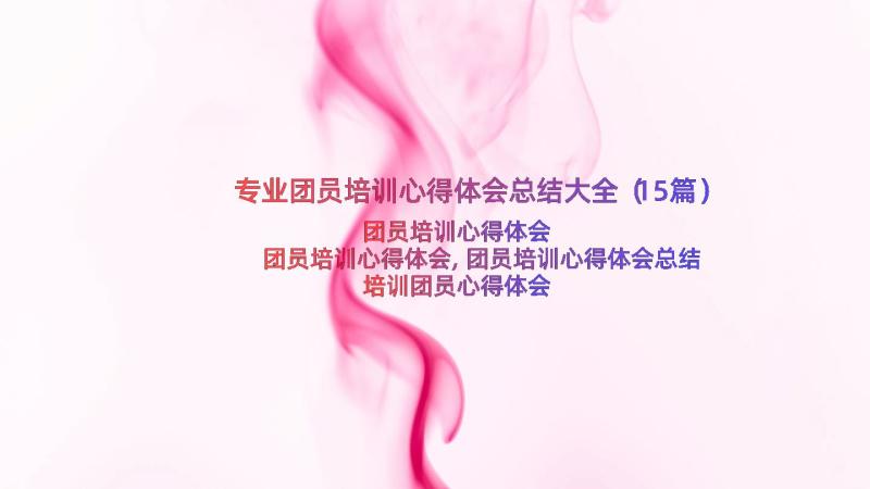 专业团员培训心得体会总结大全（15篇）