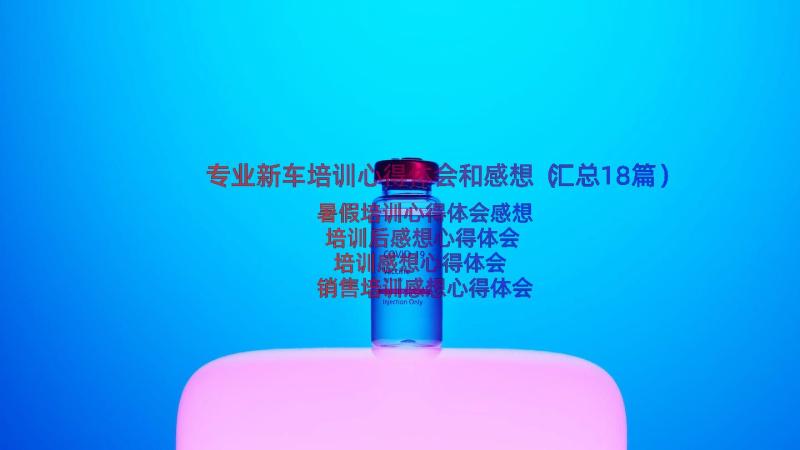 专业新车培训心得体会和感想（汇总18篇）