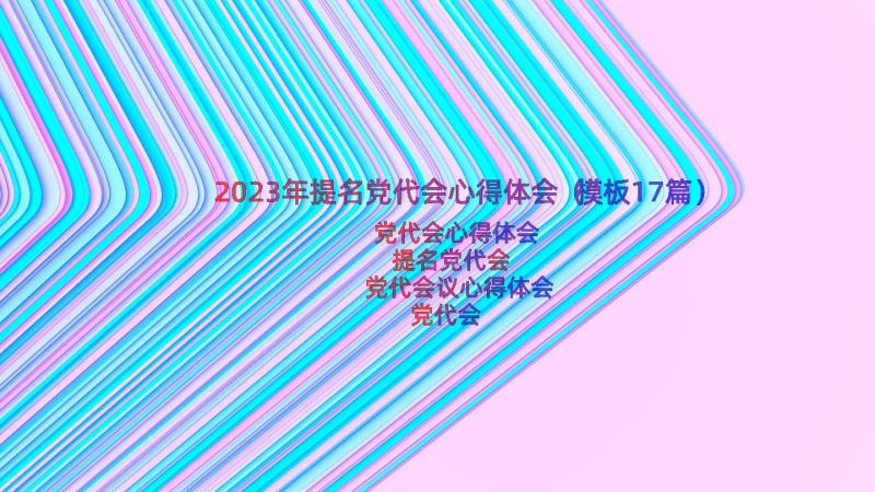 2023年提名党代会心得体会（模板17篇）