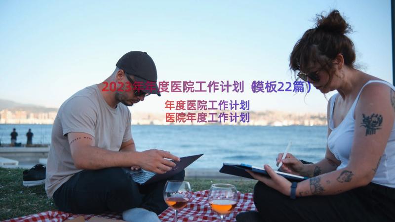 2023年年度医院工作计划（模板22篇）