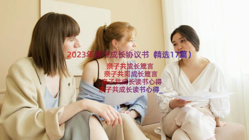 2023年亲子成长协议书（精选17篇）