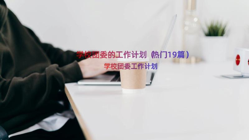 学校团委的工作计划（热门19篇）