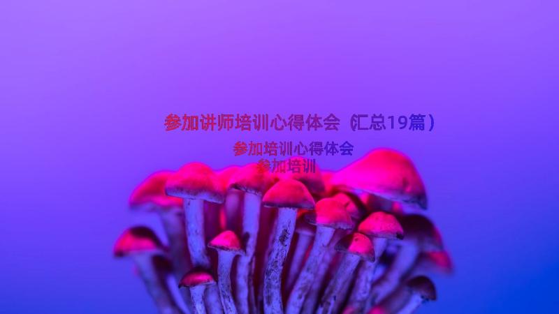 参加讲师培训心得体会（汇总19篇）