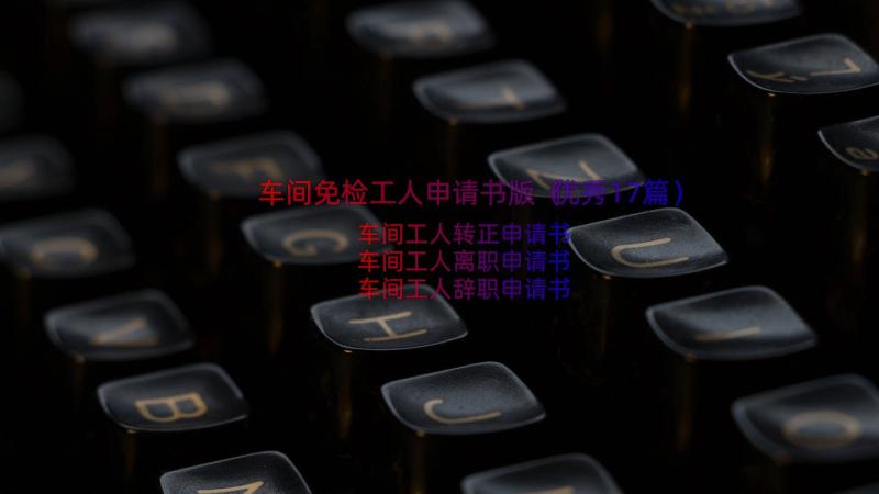 车间免检工人申请书版（优秀17篇）