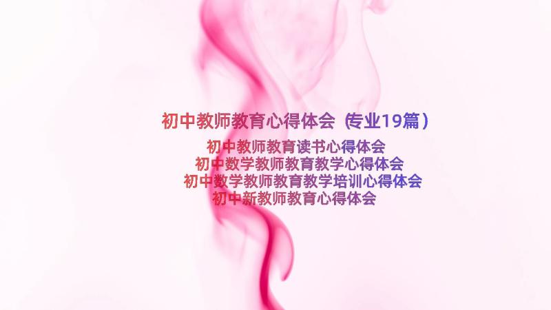 初中教师教育心得体会（专业19篇）