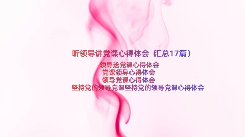 听领导讲党课心得体会（汇总17篇）