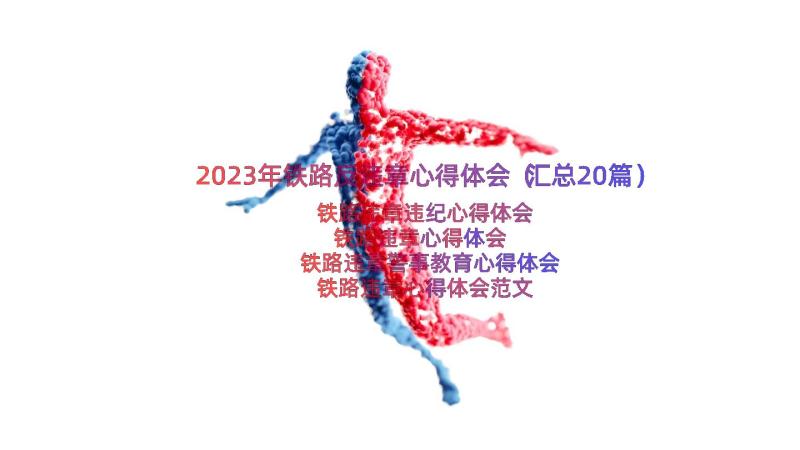 2023年铁路反违章心得体会（汇总20篇）