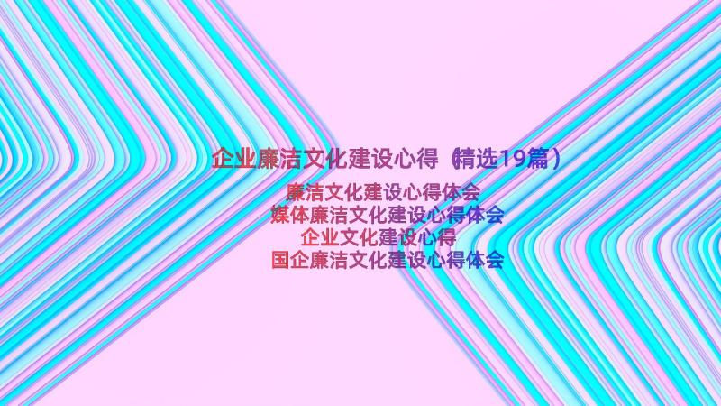 企业廉洁文化建设心得（精选19篇）