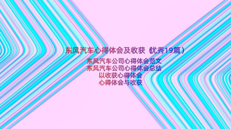 东风汽车心得体会及收获（优秀19篇）