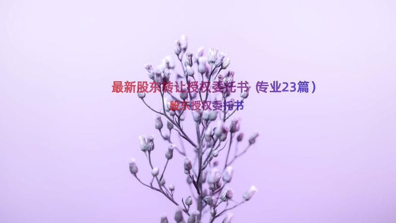 最新股东转让授权委托书（专业23篇）