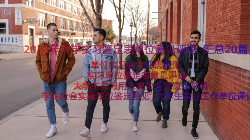 2023年大学实习鉴定表单位意见评语（汇总20篇）