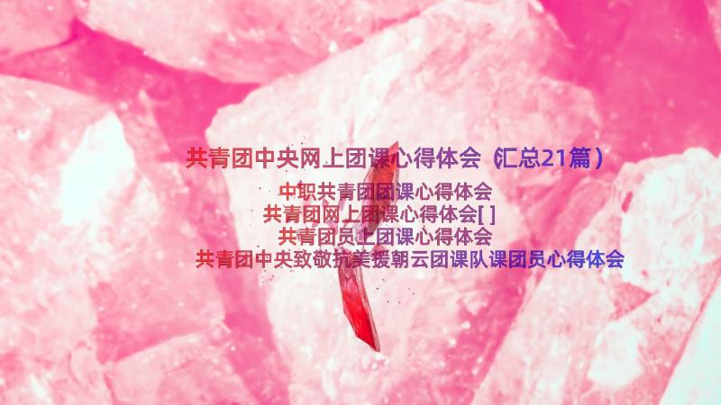 共青团中央网上团课心得体会（汇总21篇）