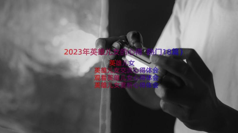 2023年英雄儿女的心得（热门18篇）