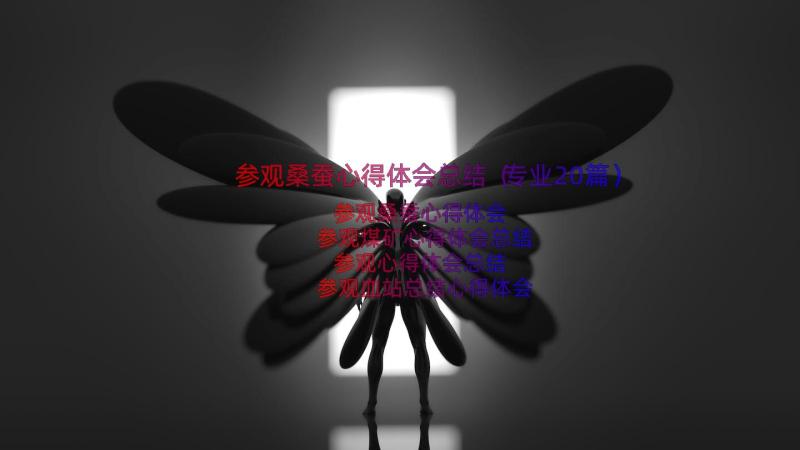 参观桑蚕心得体会总结（专业20篇）